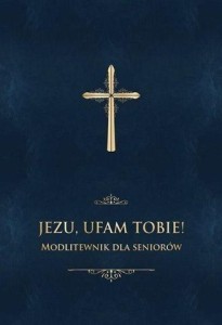 JEZU, UFAM TOBIE! MODLITEWNIK DLA SENIORÓW -GRANAT