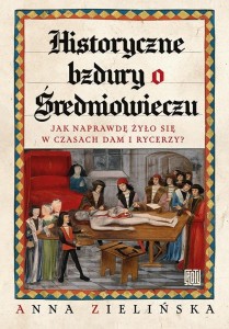 HISTORYCZNE BZDURY O ŚREDNIOWIECZU, ANNA ZIELIŃSKA