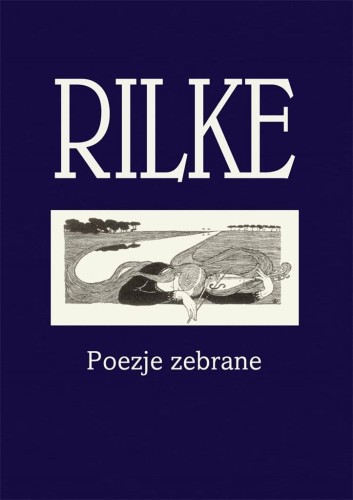 Rilke. Poezje zebrane, Rainer Maria Rilke