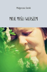 MOJE MYŚLI WIERSZEM, MAŁGORZATA SOTNIK