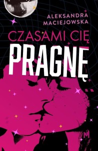 CZASAMI CIĘ PRAGNĘ, ALEKSANDRA MACIEJOWSKA