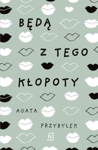 BĘDĄ Z TEGO KŁOPOTY, AGATA PRZYBYŁEK