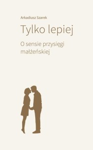 TYLKO LEPIEJ. O SENSIE PRZYSIĘGI MAŁŻEŃSKIEJ