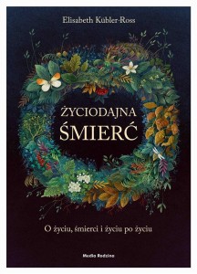 ŻYCIODAJNA ŚMIERĆ. O ŻYCIU, ŚMIERCI I ŻYCIU PO..