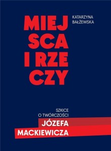 MIEJSCA I RZECZY. SZKICE O TWÓRCZOŚCI JÓZEFA MACK