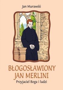 BŁOGOSŁAWIONY JAN MERLINI. PRZYJACIEL BOGA I LUDZI