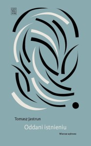 ODDANI ISTNIENIU. WIERSZE WYBRANE, TOMASZ JASTRUN