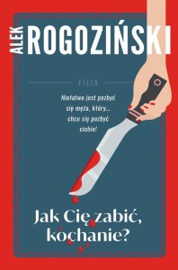 JAK CIĘ ZABIĆ KOCHANIE, ALEK ROGOZIŃSKI