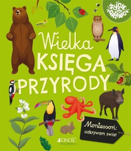 WIELKA KSIĘGA PRZYRODY. MONTESSORI: POZNAJĘ ŚWIAT
