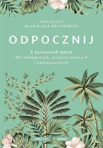 ODPOCZNIJ. 5 ŻYCIOWYCH LEKCJI DLA ZABIEGANYCH..