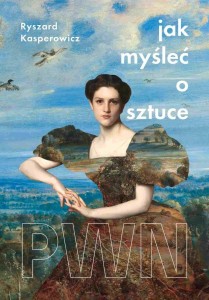 JAK MYŚLEĆ O SZTUCE, RYSZARD KASPEROWICZ