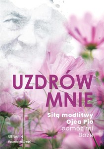 UZDRÓW MNIE. SIŁĄ MODLITWY OJCA PIO -POMÓŻ MI BOŻE