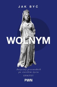 JAK BYĆ WOLNYM. ANTYCZNY PRZEWODNIK PO STOICKIM...