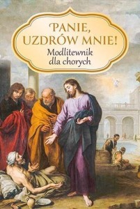 PANIE, UZDRÓW MNIE! MODLITEWNIK DLA CHORYCH