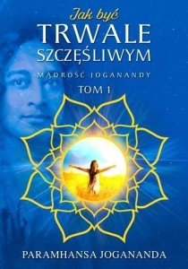 MĄDROŚĆ JOGANANDY T.1 JAK BYĆ TRWALE SZCZĘŚLIWYM