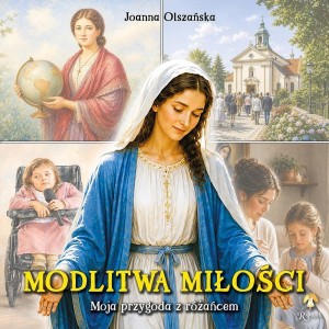 MODLITWA MIŁOŚCI. MOJA PRZYGODA Z RÓŻAŃCEM
