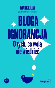 BŁOGA IGNORANCJA. O TYCH, CO WOLĄ NIE WIEDZIEĆ