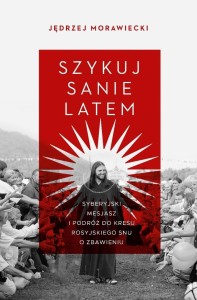 SZYKUJ SANIE LATEM. SYBERYJSKI MESJASZ I PODRÓŻ..