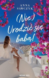 (NIE) URODZIĆ SIĘ BABĄ!, ANNA SAWCZYK