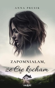 ZAPOMNIAŁAM, ŻE CIĘ KOCHAM, ANNA PRUSIK