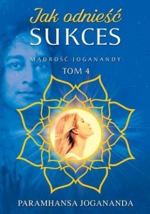 MĄDROŚĆ JOGANANDY T.4 JAK ODNIEŚĆ SUKCES