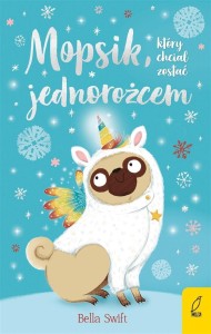 MOPSIK, KTÓRY CHCIAŁ ZOSTAĆ JEDNOROŻCEM T.1