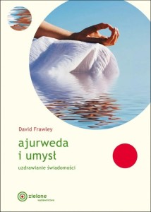 AJURWEDA I UMYSŁ. UZDRAWIANIE ŚWIADOMOŚCI
