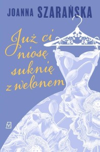 JUŻ CI NIOSĘ SUKNIĘ Z WELONEM, JOANNA SZARAŃSKA