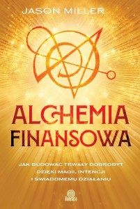 ALCHEMIA FINANSOWA. JAK BUDOWAĆ TRWAŁY DOBROBYT...