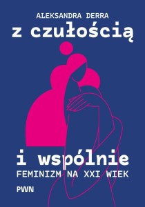 Z CZUŁOŚCIĄ I WSPÓLNIE. FEMINIZM NA XXI WIEK