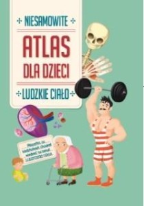 NIESAMOWITY ATLAS DLA DZIECI. LUDZKIE CIAŁO