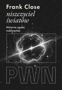 NISZCZYCIEL ŚWIATÓW. HISTORIA EPOKI NUKLEARNEJ