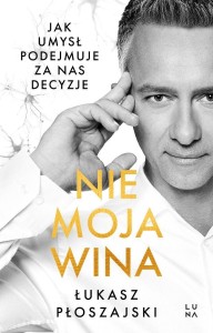 NIE MOJA WINA. JAK UMYSŁ PODEJMUJE ZA NAS DECYZJE
