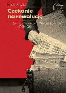 CZEKANIE NA REWOLUCJĘ. KOMUNIŚCI W II RP 1921-1926