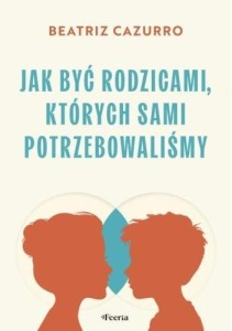 JAK BYĆ RODZICAMI, KTÓRYCH SAMI POTRZEBOWALIŚMY
