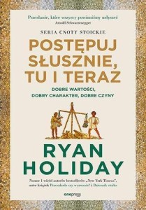 POSTĘPUJ SŁUSZNIE, TU I TERAZ, RYAN HOLIDAY