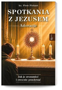 SPOTKANIA Z JEZUSEM. ADORACJE, PIOTR PIEKART