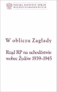 W OBLICZU ZAGŁADY. RZĄD RP NA UCHODŹSTWIE WOBEC...