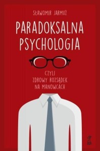 PARADOKSALNA PSYCHOLOGIA, CZYLI ZDROWY ROZSĄDEK...