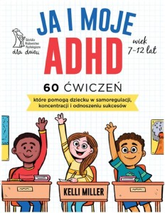 JA I MOJE ADHD. 60 ĆWICZEŃ, KTÓRE POMOGĄ DZIECKU..