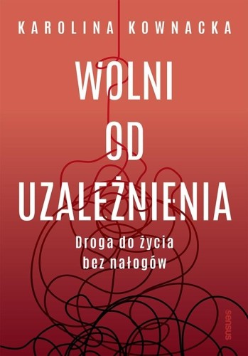 Wolni od uzależnienia. Droga do życia bez nałogów