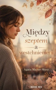 MIĘDZY SZEPTEM A WESTCHNIENIEM, AGATA MAZUR-MUSZ