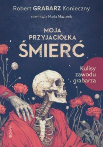 MOJA PRZYJACIÓŁKA ŚMIERĆ. KULISY ZAWODU GRABARZA