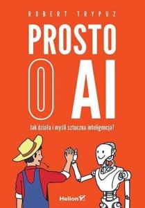 PROSTO O AI. JAK DZIAŁA I MYŚLI SZTUCZNA INTELIG..