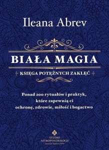 BIAŁA MAGIA KSIĘGA POTĘŻNYCH ZAKLĘĆ, ILEANA ABREV