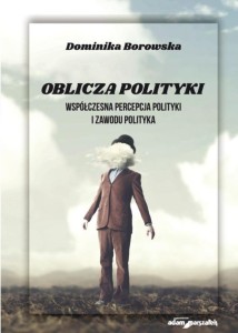OBLICZA POLITYKI. WSPÓŁCZESNA PERCEPCJA POLITYKI..