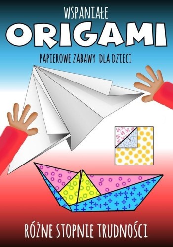 Wspaniałe origami. Papierowe zabawy dla dzieci