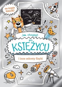 JAK CHODZIĆ PO KSIĘŻYCU I INNE SEKRETY FIZYKI