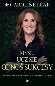 MYŚL, UCZ SIĘ, ODNOŚ SUKCESY, CAROLINE LEAF