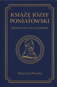KSIĄŻĘ JÓZEF PONIATOWSKI. ROMANTYCZNA LEGENDA